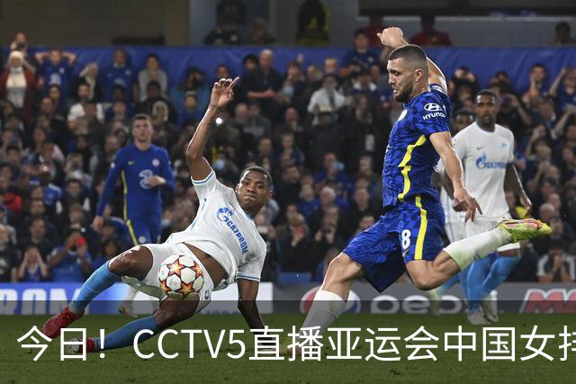 今日！CCTV5直播亚运会中国女排+中超，5+转中国男篮，网络转大连鲲城+曼城+尤文等